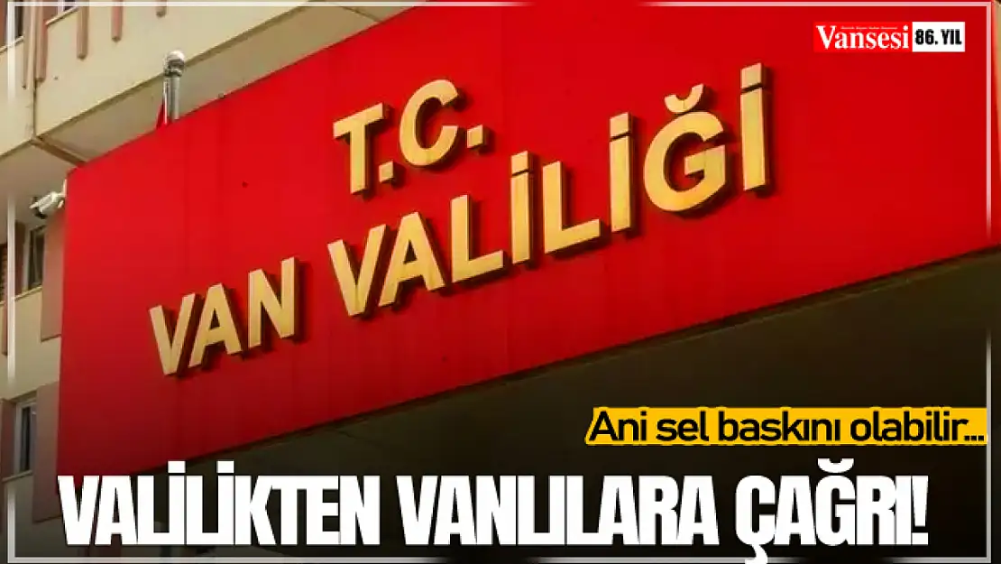 Valilikten Vanlılara çağrı: Ani sel baskını olabilir…