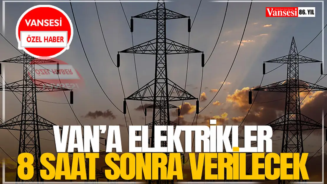 Van'a Elektrikler 8 Saat Sonra Verilecek