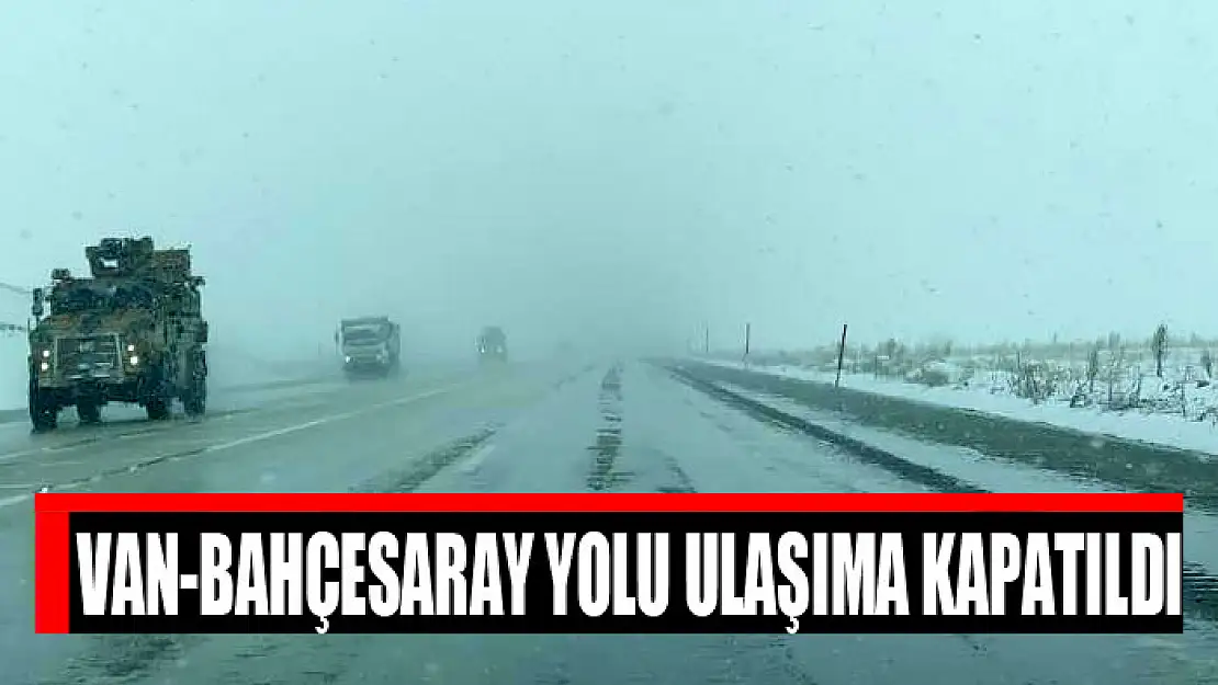 Van-Bahçesaray yolu ulaşıma kapatıldı