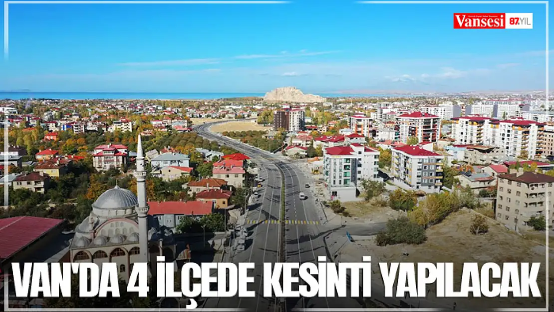 Van'da 4 ilçede kesinti yapılacak