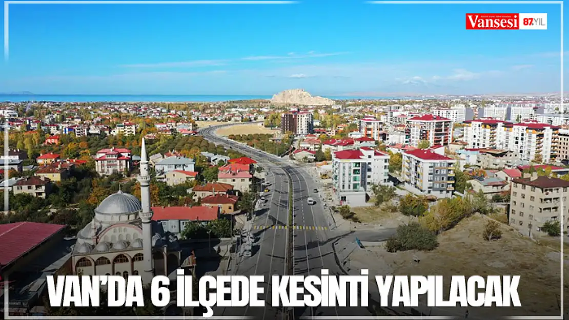Van'da 6 ilçede kesinti yapılacak