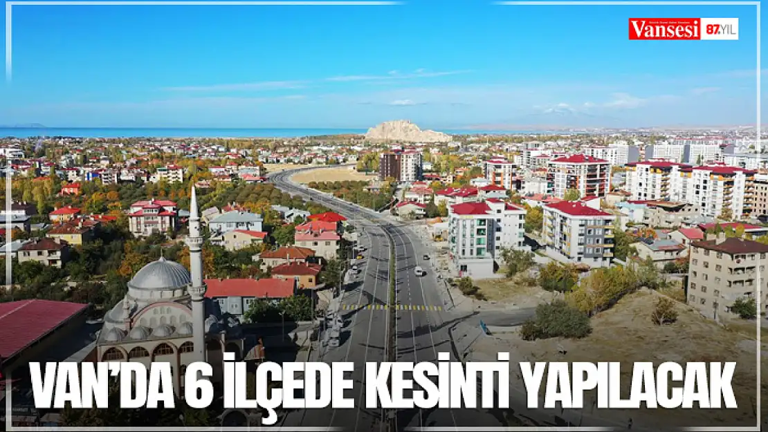 Van'da 6 ilçede kesinti yapılacak