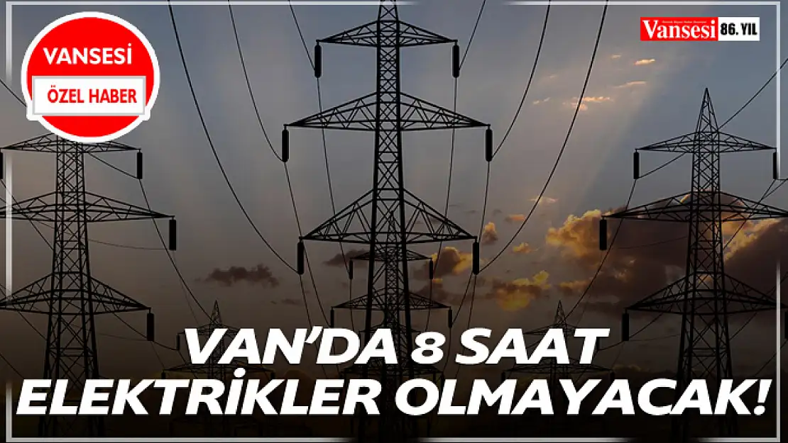 Van'da 8 Saat Elektrikler Olmayacak!