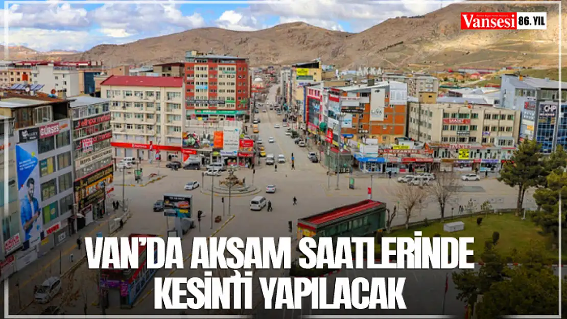 Van'da akşam saatlerinde kesinti yapılacak