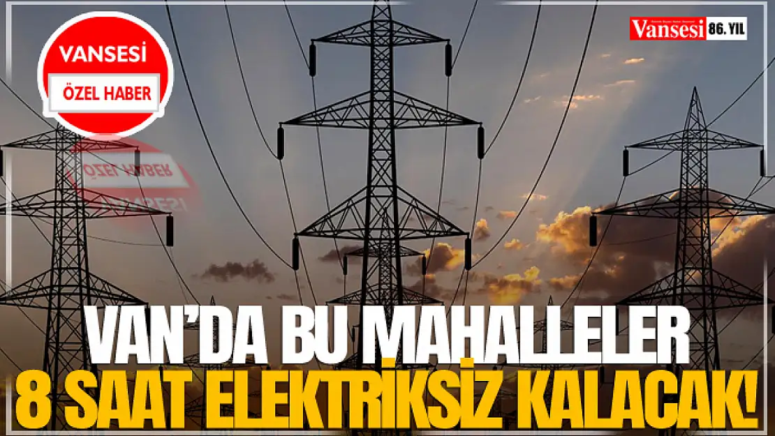 Van'da bu mahalleler 8 saat elektriksiz kalacak!