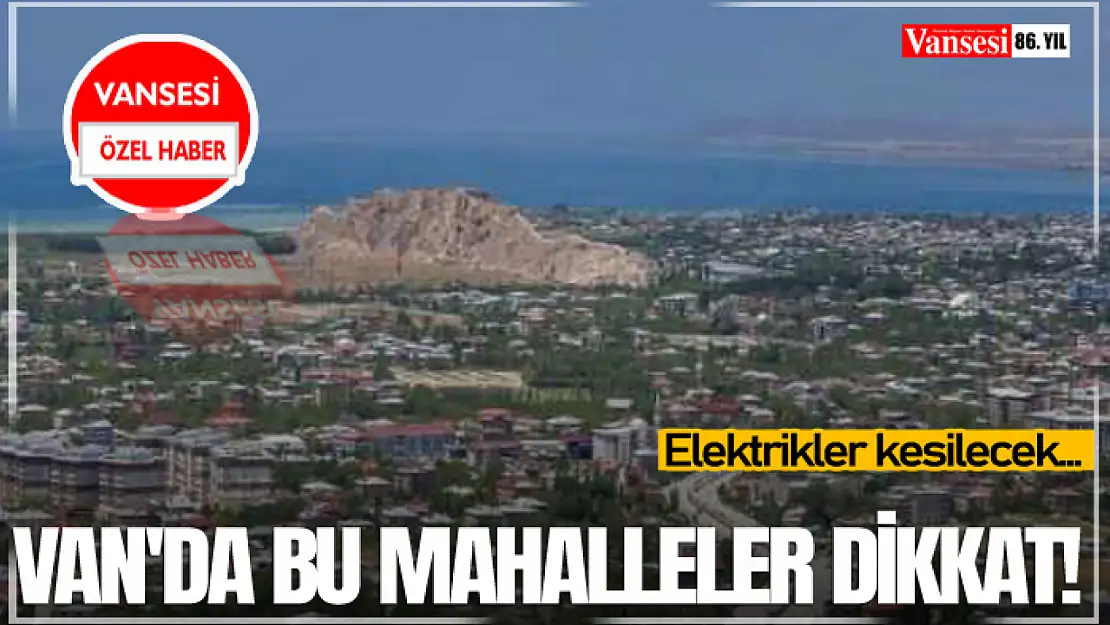 Van'da bu mahalleler dikkat! Elektrikler kesilecek...