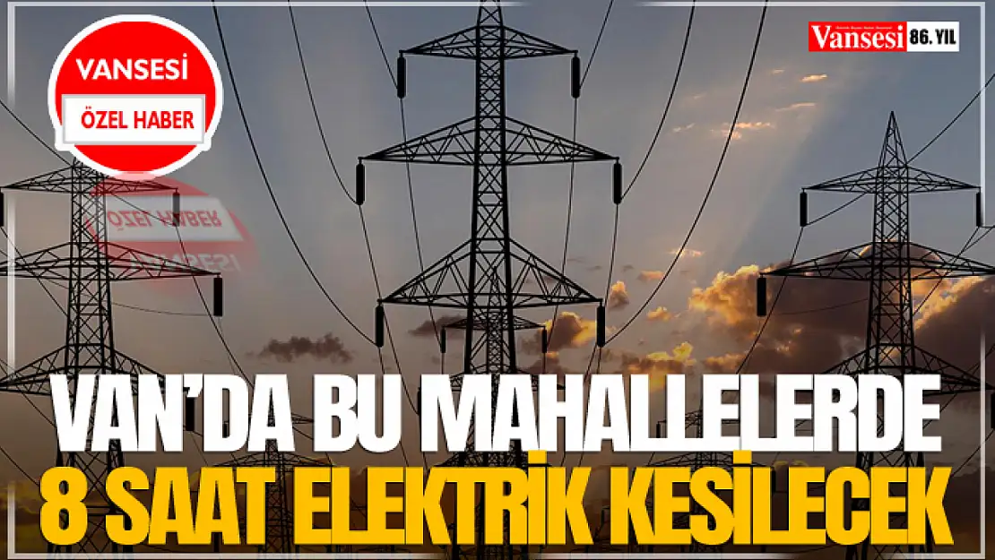 Van'da Bu Mahallelerde 8 Saat Elektrik Kesilecek