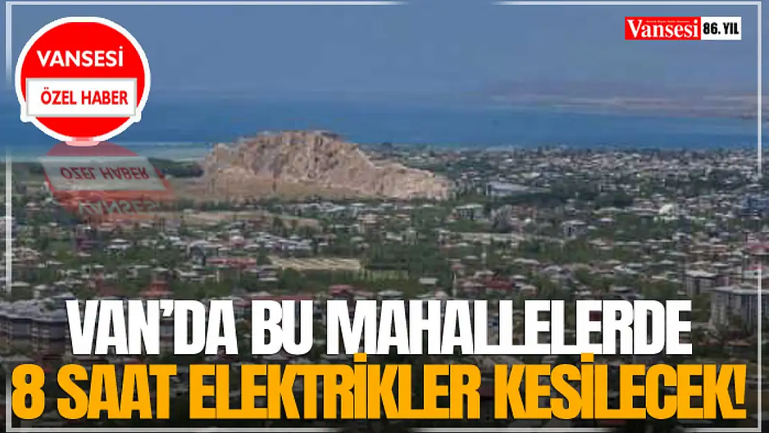 Van'da Bu Mahallelerde 8 Saat Elektrikler Kesilecek!