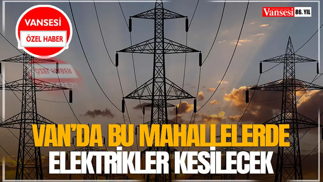 Van'da Bu Mahallelerde Elektrikler Kesilecek