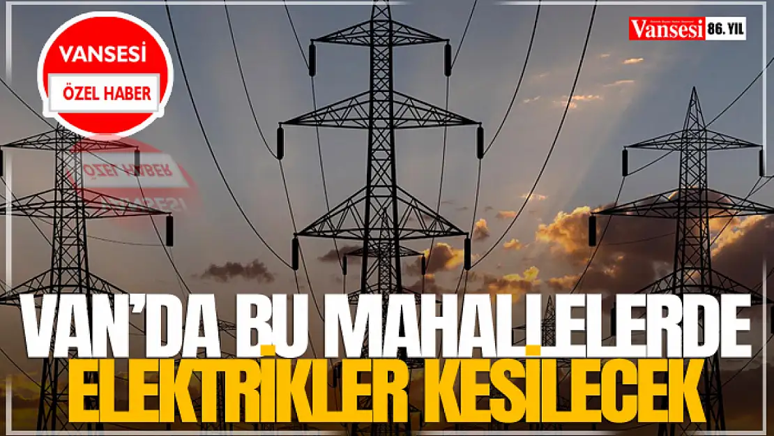 Van'da Bu Mahallelerde Elektrikler Kesilecek