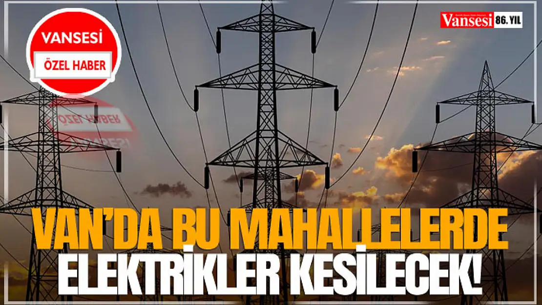 Van'da Bu Mahallelerde Elektrikler Kesilecek!