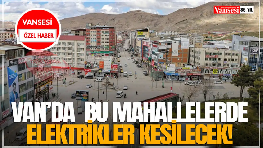 Van'da  bu mahallelerde elektrikler kesilecek