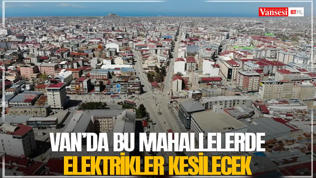 Van'da bu mahallelerde elektrikler kesilecek