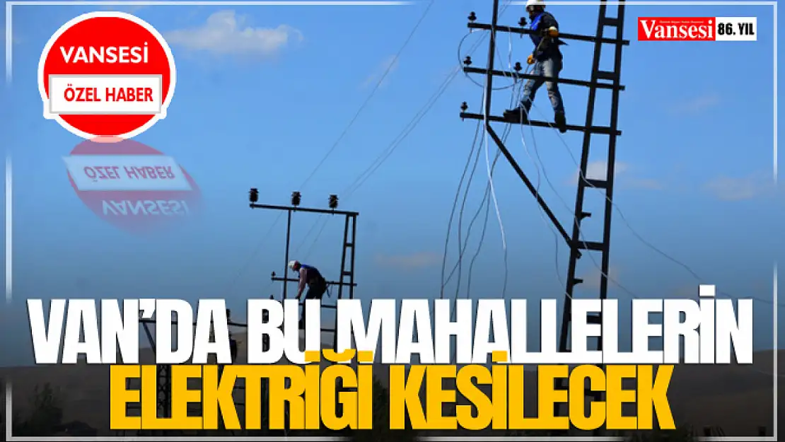 Van'da Bu Mahallelerin Elektriği Kesilecek