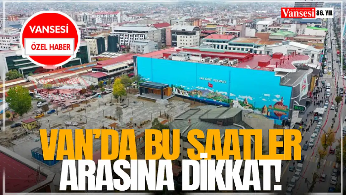 Van'da bu saatler arasına dikkat!