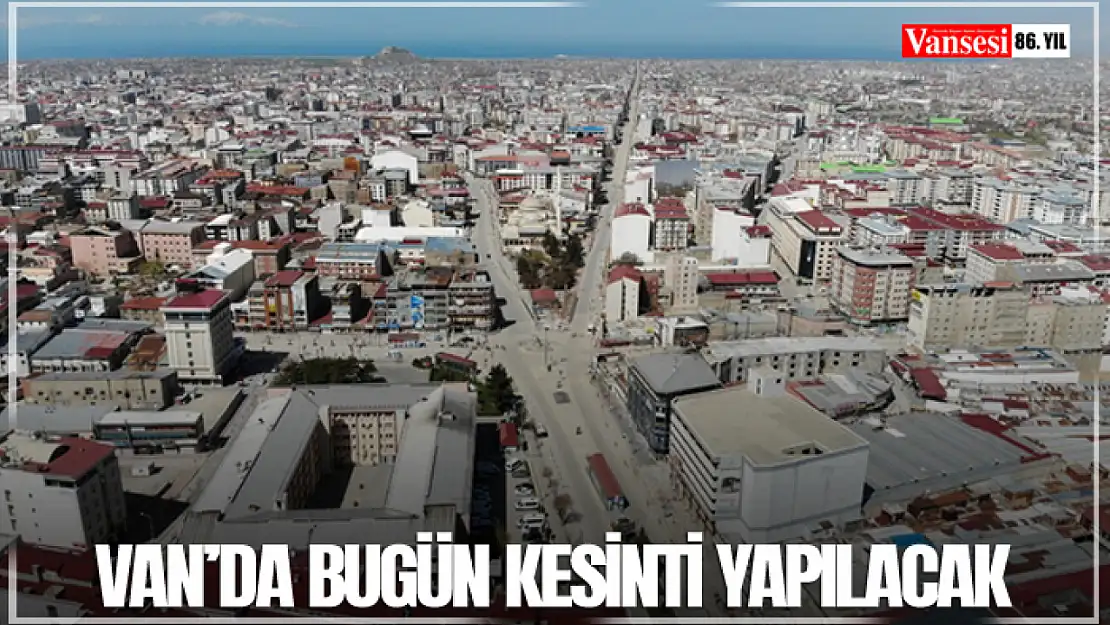 Van'da bugün kesinti yapılacak