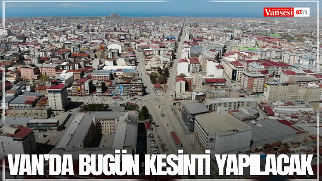 Van'da bugün kesinti yapılacak