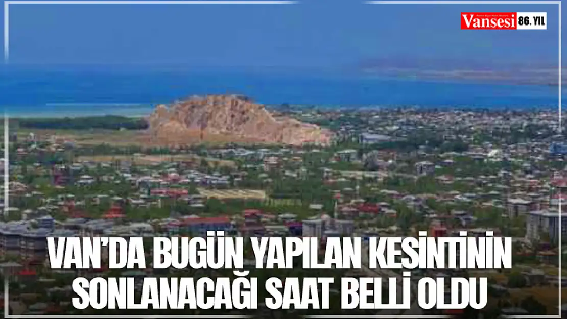 Van'da bugün yapılan kesintinin sonlanacağı saat belli oldu