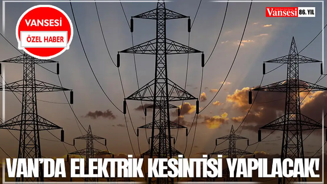 Van'da elektrik kesintisi yapılacak!