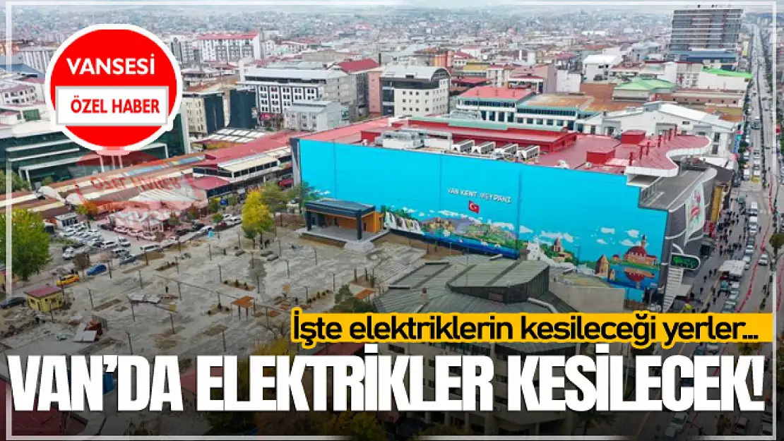 Van'da Elektrikler kesilecek! İşte elektriklerin kesileceği yerler...