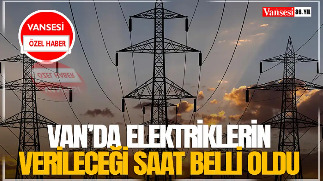 Van'da Elektriklerin Verileceği Saat Belli Oldu