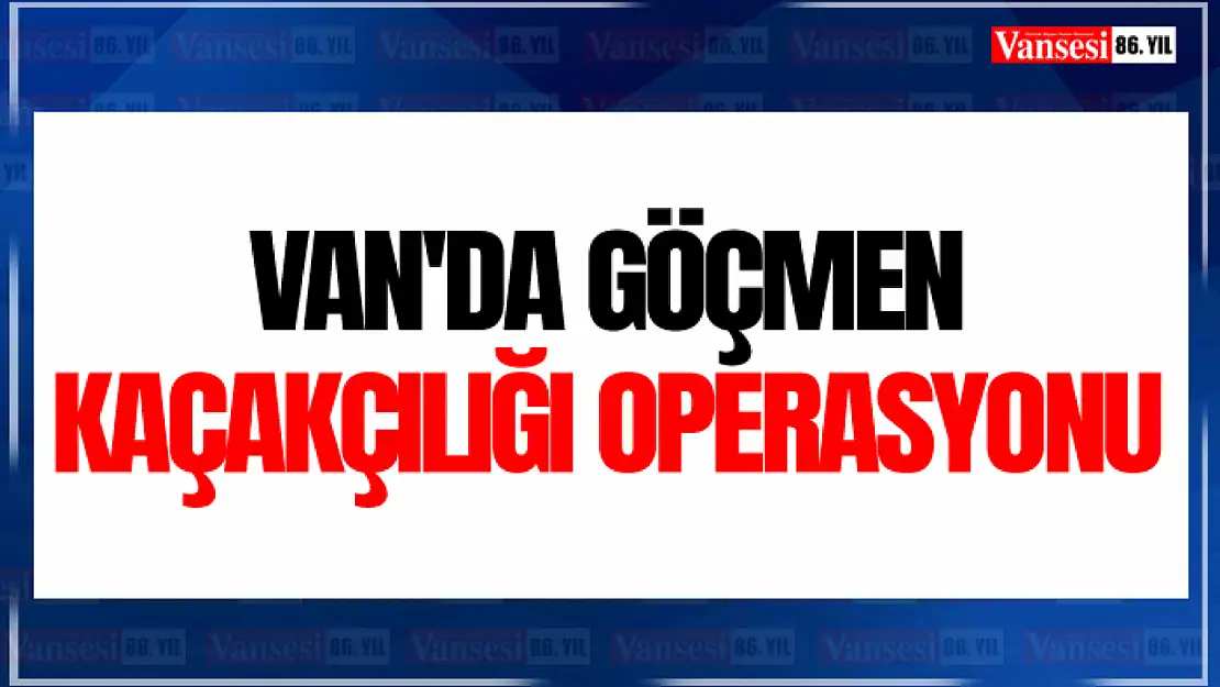 Van'da Göçmen Kaçakçılığı Operasyonu