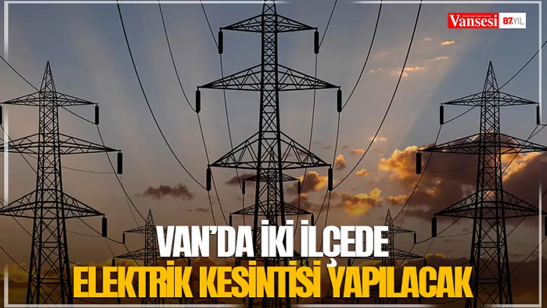 Van'da iki ilçede elektrik kesintisi yapılacak