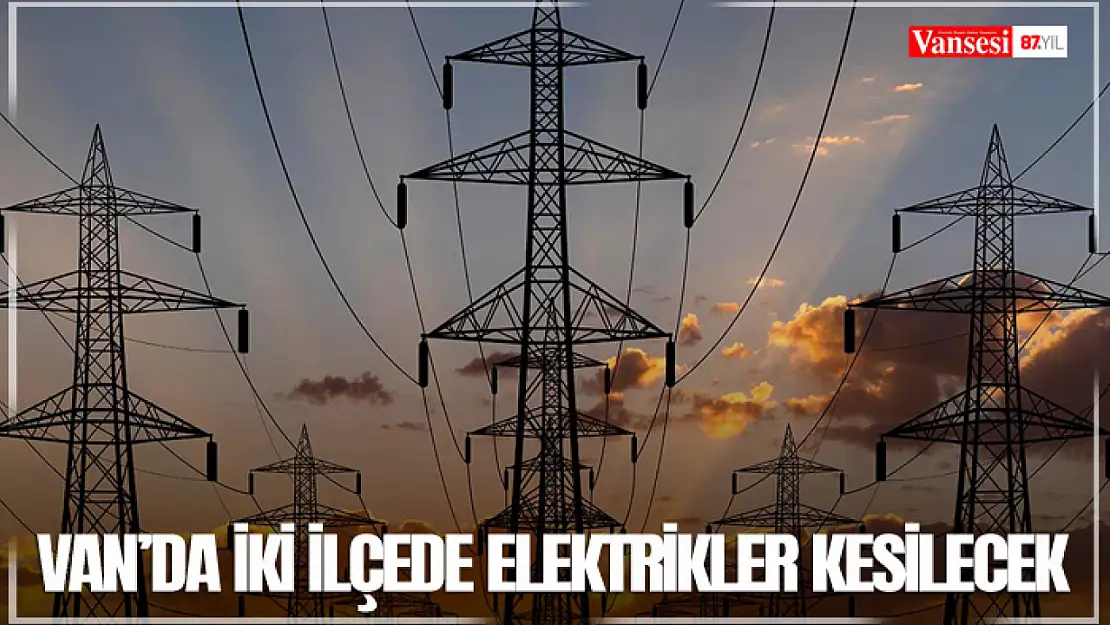 Van'da iki ilçede elektrikler kesilecek