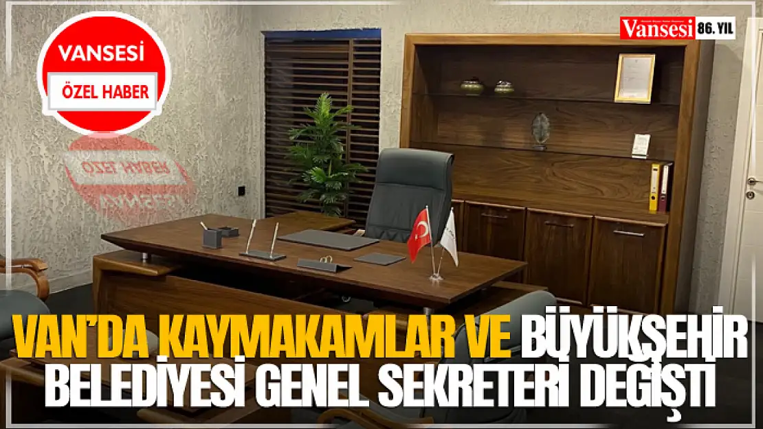 Van'da Kaymakamlar ve Büyükşehir Belediyesi Genel Sekreteri Değişti