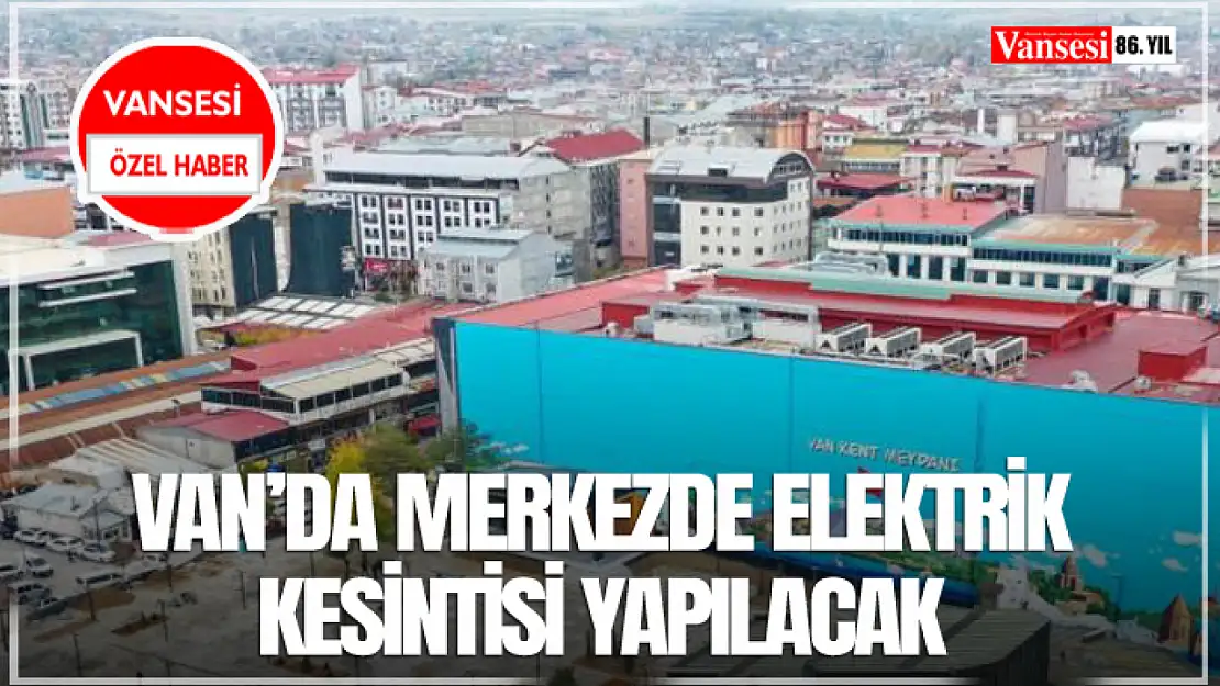 Van'da merkezde elektrik kesintisi yapılacak