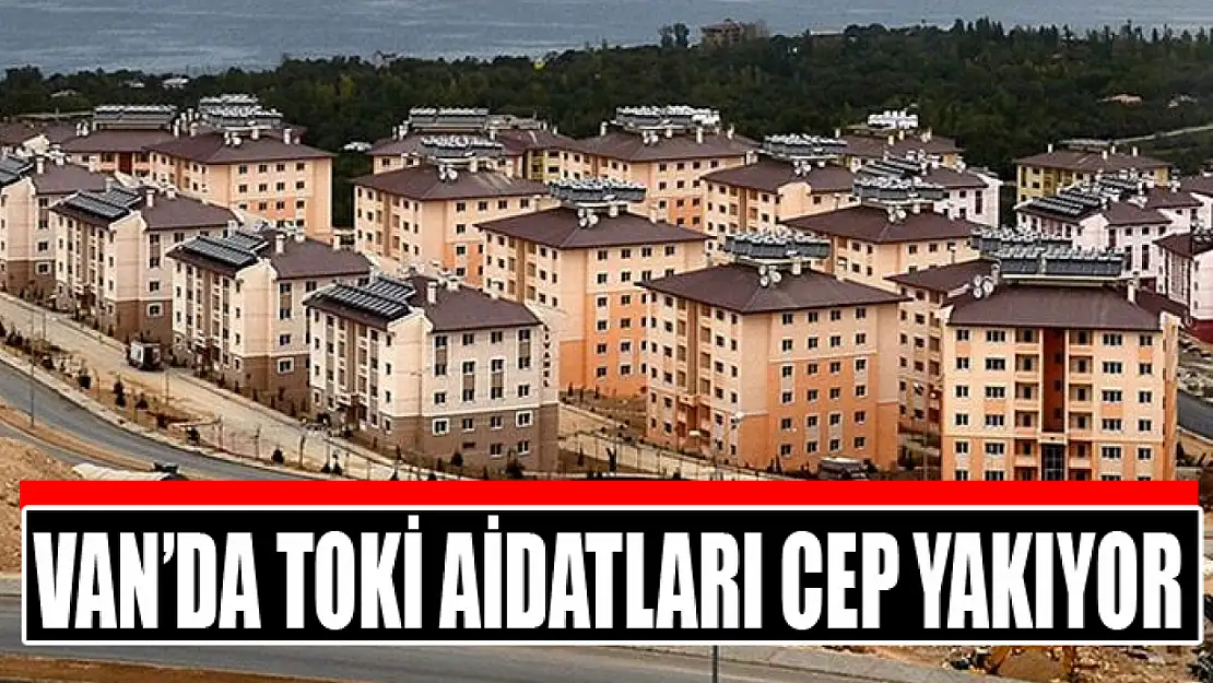 Van'da TOKİ aidatları cep yakıyor