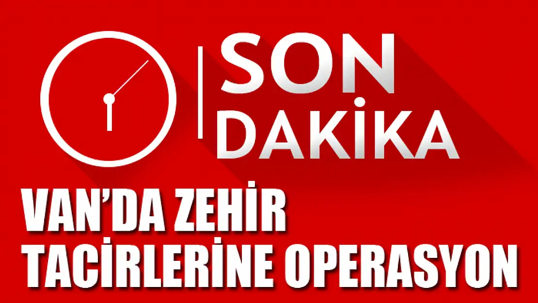 Van'da zehir tacirlerine operasyon