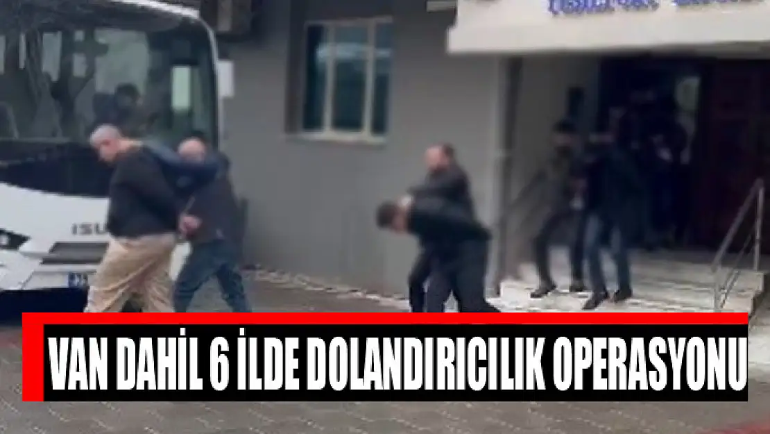 Van dahil 6 ilde dolandırıcılık operasyonu