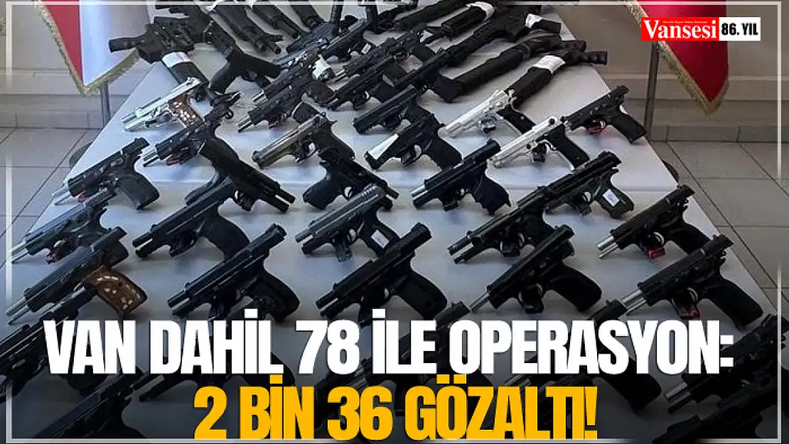 Van dahil 78 ile operasyon: 2 bin 36 gözaltı!