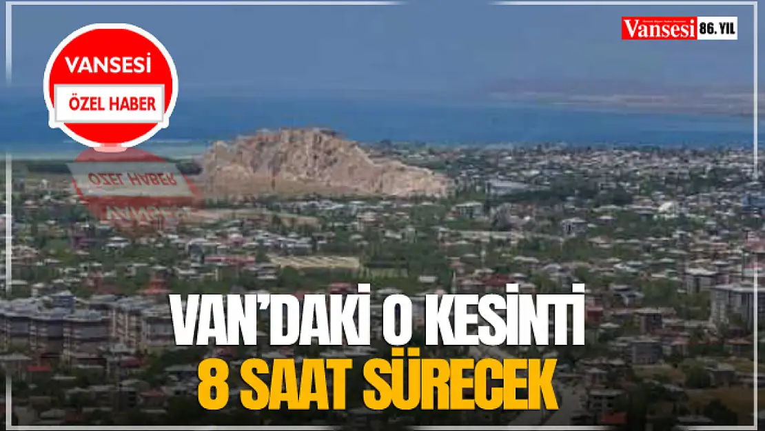 Van'daki O Kesinti 8 Saat Sürecek