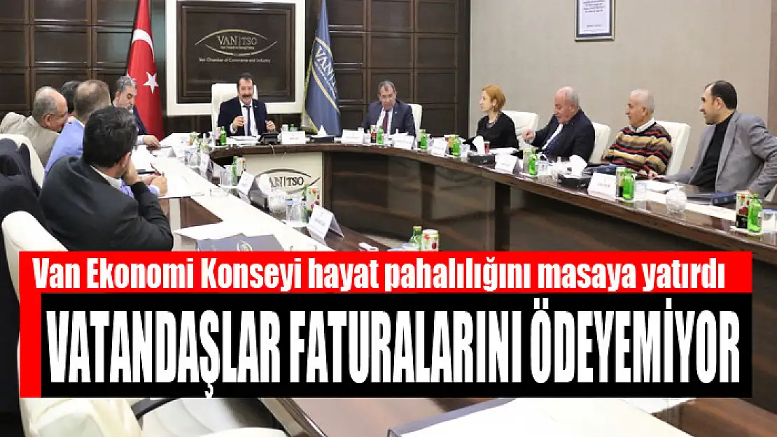 Van Ekonomi Konseyi hayat pahalılığını masaya yatırdı Vatandaşlar faturalarını ödeyemiyor