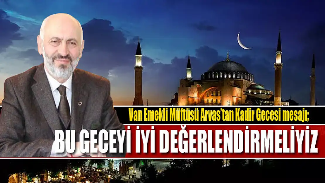 VAN EMEKLİ MÜFTÜSÜ ARVAS: KADİR GECESİ'Nİ İYİ DEĞERLENDİRMELİYİZ