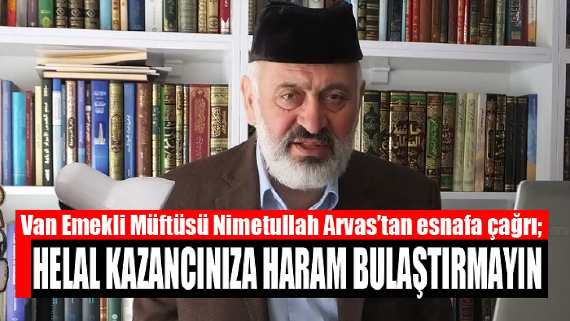 Van Emekli Müftüsü Arvas'tan esnafa çağrı Helal kazancınıza haram bulaştırmayın