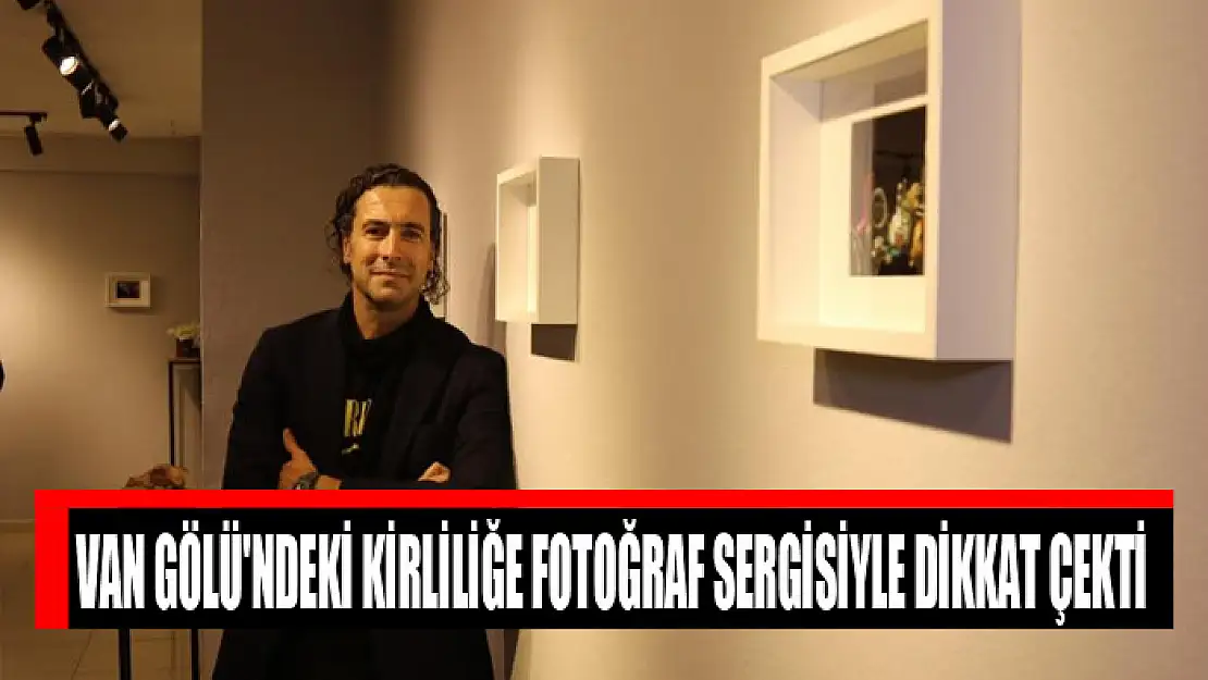 Van Gölü'ndeki kirliliğe fotoğraf sergisiyle dikkat çekti