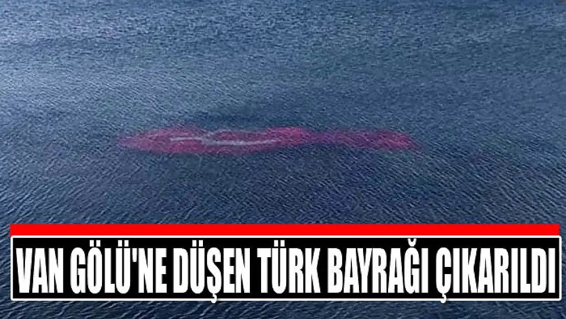 Van Gölü'ne düşen Türk bayrağı çıkarıldı