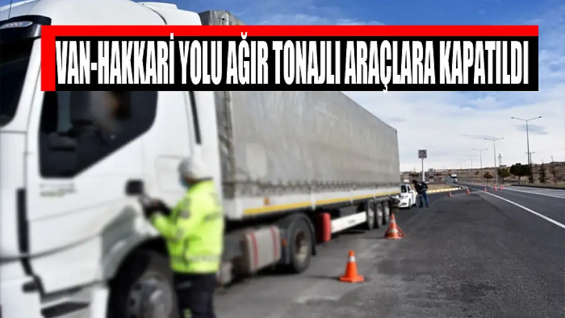 Van-Hakkari yolu ağır tonajlı araçlara kapatıldı