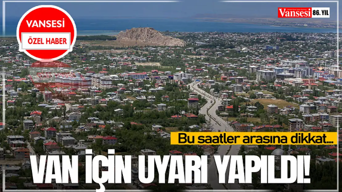 Van İçin Uyarı Yapıldı! Bu saatler arasında dikkat…