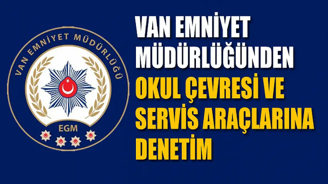 Van İl Emniyet Müdürlüğünden okul çevresi ve servis araçlarına denetim