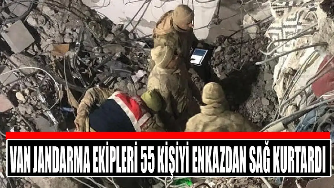 Van jandarma ekipleri 55 kişiyi enkazdan sağ kurtardı