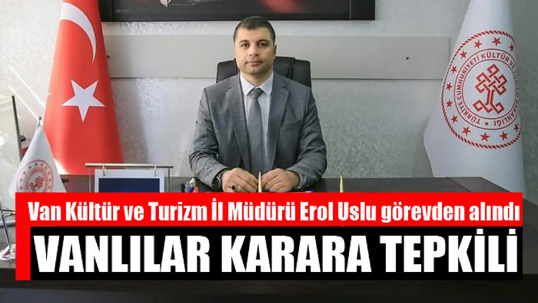 Van Kültür ve Turizm İl Müdürü Erol Uslu görevden alındı Vanlılar karara tepkili