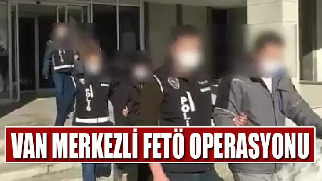 Van merkezli FETÖ operasyonu