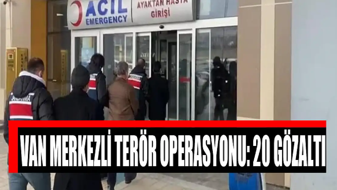 Van merkezli terör operasyonu: 20 gözaltı