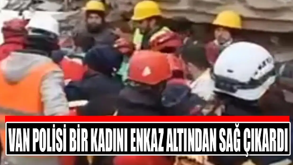 Van polisi bir kadını enkaz altından sağ çıkardı