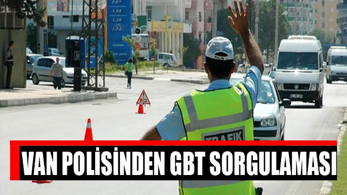 Van polisinden GBT sorgulaması