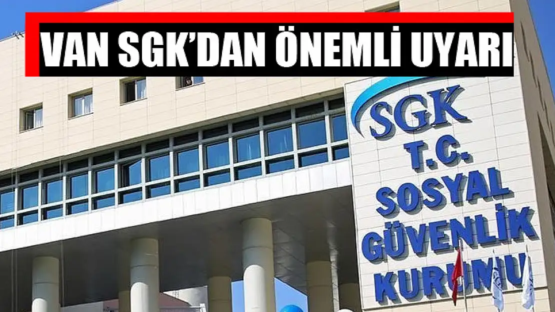 Van SGK'dan önemli uyarı